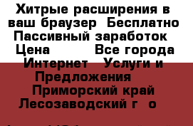 Хитрые расширения в ваш браузер. Бесплатно! Пассивный заработок. › Цена ­ 777 - Все города Интернет » Услуги и Предложения   . Приморский край,Лесозаводский г. о. 